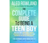 The Complete Guide to Being a Teen Boy: Navigating Emotions, Anger, Friendships, Relationships and Growing Up with Confidence - For Teenage Boys Ages 13-17 and Their Parents
