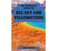 The Complete Guide to Big Sky and Yellowstone: From Lone Peak to Old Faithful