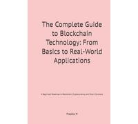 The Complete Guide to Blockchain Technology: From Basics to Real-World Applications: A Beginner’s Roadmap to Blockchain, Cryptocurrency, and Smart Contracts
