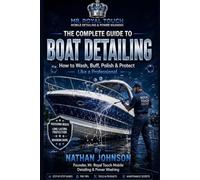 THE COMPLETE GUIDE TO BOAT DETAILING: How to Wash, Buff, Polish & Protect Like a Professional By Nathan Johnson Founder, Mr. Royal Touch Mobile Detailing & Power W