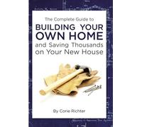 The Complete Guide to Building Your Own Home and Saving Thousands on Your New House