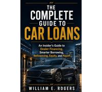 The Complete Guide to Car Loans: An Insider’s Guide to Dealer Financing, Smarter Borrowing, Refinancing, Equity, and Payoff