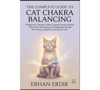 THE COMPLETE GUIDE TO CAT CHAKRA BALANCING: A Beginner-Friendly Guide to Gentle Sound Therapy, Vibrational Techniques, and Relaxation Rituals for Anxious, Sensitive, and Senior Cats