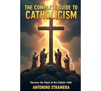 The Complete Guide to Catholicism: Discover the Heart of the Catholic Faith