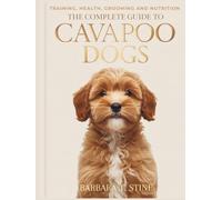 The Complete Guide to Cavapoo Dogs: Training, Health, Grooming & Nutrition