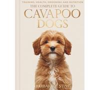 The Complete Guide to Cavapoo Dogs: Training, Health, Grooming & Nutrition