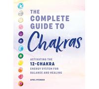 The Complete Guide to Chakras: Activating the 12-chakra Energy System for Balance and Healing