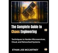 The Complete Guide to Chaos Engineering: Techniques to Harden Microservices, Cloud, and Networked Systems