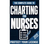 The Complete Guide to Charting for Nurses: How to Write Flawless Documentation, Master the EMR, and Protect Your Nursing License (Includes 95+ Clinical Templates)