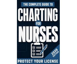 The Complete Guide to Charting for Nurses: How to Write Flawless Documentation, Master the EMR, and Protect Your Nursing License (Includes 95+ Clinical Templates)