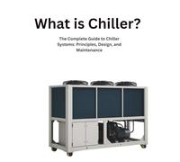 The Complete Guide to Chiller Systems: Principles, Design, and Maintenance