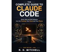 The Complete Guide to Claude Code: Build, Ship and Sell Software from the Terminal, the Cloud and Your Phone