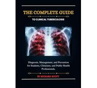 The Complete Guide to Clinical Tuberculosis: Diagnosis, Management, and Prevention for Students, Clinicians, and Public Health Professionals.