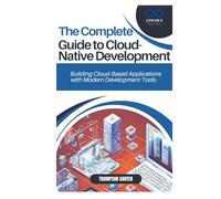 THE COMPLETE GUIDE TO CLOUD-NATIVE DEVELOPMENT: Building Cloud-Based Applications with Modern Development Tools