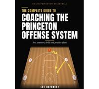The Complete Guide to Coaching the Princeton Offense System: Sets, Counters, Drills and Practice Plans