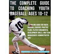 The Complete Guide to Coaching Youth Baseball: Ages 10-12: "All-In-One Guide for Youth Baseball Coaches: Practice Plans, Player Fundamental Development drills, and Team management/admin tips”