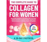 The Complete Guide to Collagen for Women: 28-Day Protocol to Boost Skin Elasticity, Strengthen Hair and Nails, Reduce Wrinkles, Support Joints, and Reveal Natural Radiance With the Power of Peptides