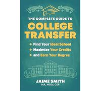 The Complete Guide to College Transfer: Find Your Ideal School, Maximize Your Credits, and Earn Your Degree
