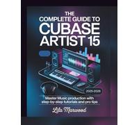 The Complete Guide to Cubase Artist 15: Master Music Production with Step-by-Step Tutorials and Pro Tips