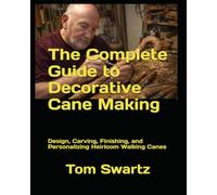 The Complete Guide to Decora-tive Cane Making: Design, Carving, Finishing, and Personalizing Heirloom Walking Canes