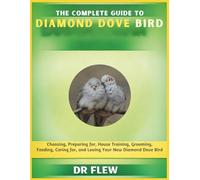THE COMPLETE GUIDE TO DIAMOND DOVE BIRD: CHOOSING, PREPARING FOR, HOUSE TRAINING, GROOMING, FEEDING, CARING FOR AND LOVING YOUR NEW DIAMOND DOVE BIRD