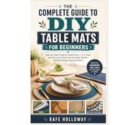 THE COMPLETE GUIDE TO DIY TABLE MATS FOR BEGINNERS: Step-by-Step Projects Using Fabric, Cork, Rope, and Recycled Materials to Create Stylish, Durable Dining Decor at Home