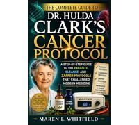 The Complete Guide to Dr. Hulda Clark's Cancer Protocol: A Step-by-Step Guide to the Parasite, Cleanse, and Zapper Protocols That Challenged Modern Medicine