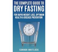 The Complete Guide to Dry Fasting: The Practical Plan for Optimum Health, Rapid Weight Loss and Disease Prevention