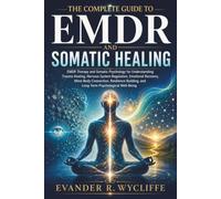 The Complete Guide to EMDR and Somatic Healing: EMDR Therapy and Somatic Psychology for Understanding Trauma Healing, Nervous System Regulation, Emotional Recovery, Mind-Body Connection, Resilience