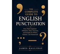 THE COMPLETE GUIDE TO ENGLISH PUNCTUATION: Every Mark Explained: Definitions, Rules, Functions, and Examples for Writers, Students, and Professionals