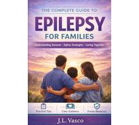 The Complete Guide to Epilepsy for Families: A full-length, original handbook on seizures, safety, treatments, medications, diet therapy, supplements, school plans, and everyday life