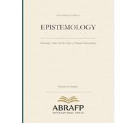 The Complete Guide to Epistemology: Knowledge, Truth, and the Limits of Human Understanding