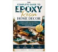 The Complete Guide to Epoxy Resin Home Décor: A Beginner-Friendly Step-by-Step Guide to Creating Stunning Resin Tables, Wall Art, Coasters, Trays, Furniture Accents, and Luxury Handmade Projects