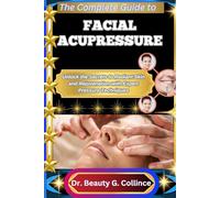 THE COMPLETE GUIDE TO FACIAL ACUPRESSURE: Unlock the Secrets to Radiant Skin and Rejuvenation with Expert Pressure Techniques