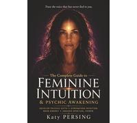 The Complete Guide to Feminine Intuition and Psychic Awakening: Develop Your Intuitive Gifts, Strengthen Inner Wisdom, Awaken Feminine Energy, Read Energy and Expand Spiritual Awareness