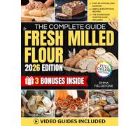 The Complete Guide to Fresh Milled Flour: Master the Art of Fresh Milling with Step-by-Step Techniques, Foolproof Recipes, and Tips for More Nutrition, Better Health, and Money-Saving Bread