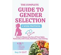 The Complete Guide To Gender Selection: How to Choose the Sex of Your Baby Naturally with Food, Nutrition, and Timing