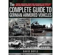 The Complete Guide to German Armored Vehicles: Panzers, Jagdpanzers, Assault Guns, Antiaircraft, Self-Propelled Artillery, Armored Wheeled and Semi-Tracked Vehicles, and More