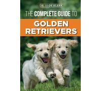 The Complete Guide to Golden Retrievers Finding Raising Training and Loving Your