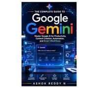 The Complete Guide to Google Gemini: Master Google AI for Productivity, Content Creation, Automation, and Smart Workflows