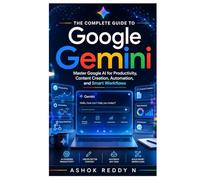 The Complete Guide to Google Gemini: Master Google AI for Productivity, Content Creation, Automation, and Smart Workflows