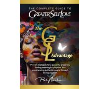 The Complete Guide to Greater Self Love: Proven strategies for a powerful presence, finding meaningful purpose, and experiencing authentic peace through loving yourself.
