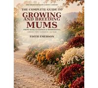 The Complete Guide To Growing And Breeding Mums: From Seed, Cuttings & Hybridizing