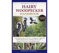 THE COMPLETE GUIDE TO HAIRY WOODPECKER HANDBOOK: A Complete Guide to the Hairy Woodpecker’s Behavior, Habitat Requirements, Nesting Systems, and Long-Term Survival in Changing Forests