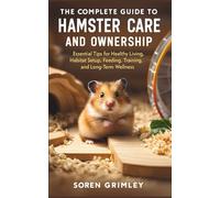 THE COMPLETE GUIDE TO HAMSTER CARE AND OWNERSHIP: Essential Tips for Healthy Living, Habitat Setup, Feeding, Training, and Long-Term Wellness