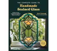 The Complete Guide to Handmade Stained Glass: 12 Step-By-Step Projects for