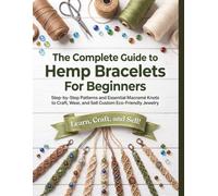 The Complete Guide to Hemp Bracelets for Beginners: Step-by-Step Patterns and Essential Macramé Knots to Craft, Wear, and Sell Custom Eco-Friendly Jewelry