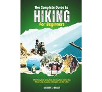 The Complete Guide to Hiking for Beginners: A Trail-Ready Guide to Day Hikes, Multi-Day Treks, Essential Gear, Fitness, Safety, Navigation & Hiking Solo, with Kids or Pets