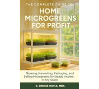 The Complete Guide to Home Microgreens for Profit: Growing, Harvesting, Packaging, and Selling Microgreens for Steady Income in Any Space