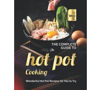 The Complete Guide to Hot Pot Cooking: Wonderful Hot Pot Recipes for You to Try